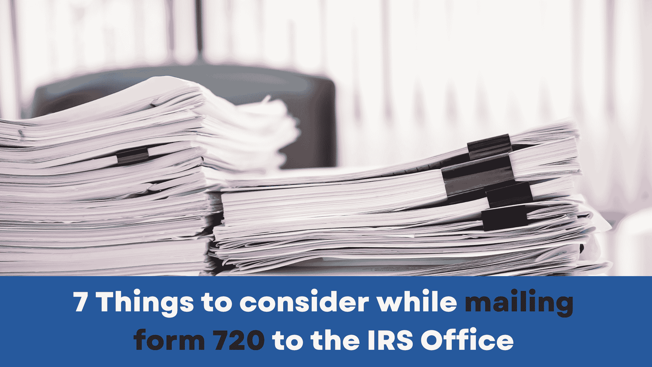 7 Things to consider while mailing Form 720 to the IRS